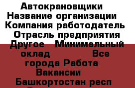 Автокрановщики › Название организации ­ Компания-работодатель › Отрасль предприятия ­ Другое › Минимальный оклад ­ 50 000 - Все города Работа » Вакансии   . Башкортостан респ.,Баймакский р-н